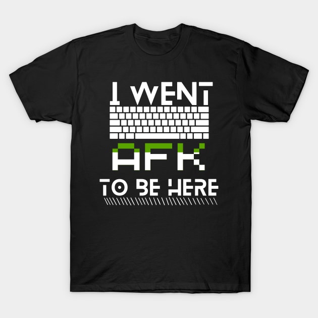 I went afk to be here T-Shirt by Weekendfun22